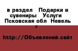  в раздел : Подарки и сувениры » Услуги . Псковская обл.,Невель г.